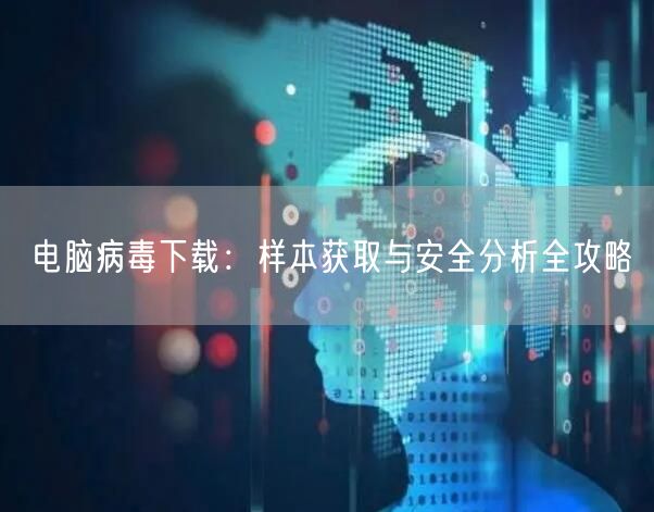 电脑病毒下载：样本获取与安全分析全攻略