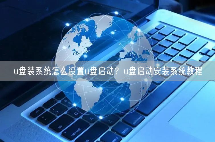 u盘装系统怎么设置u盘启动？u盘启动安装系统教程