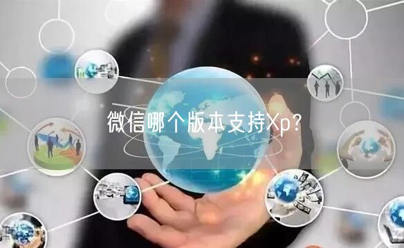 微信哪个版本支持Xp？