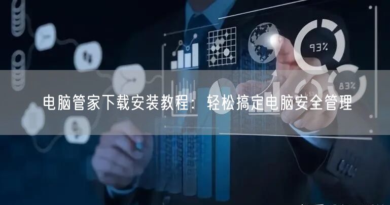 电脑管家下载安装教程：轻松搞定电脑安全管理