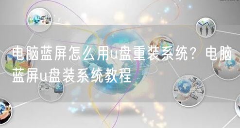 电脑蓝屏怎么用u盘重装系统？电脑蓝屏u盘装系统教程