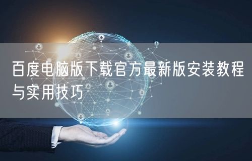 百度电脑版下载官方最新版安装教程与实用技巧