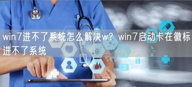 win7进不了系统怎么解决w？win7启动卡在徽标进不了系统
