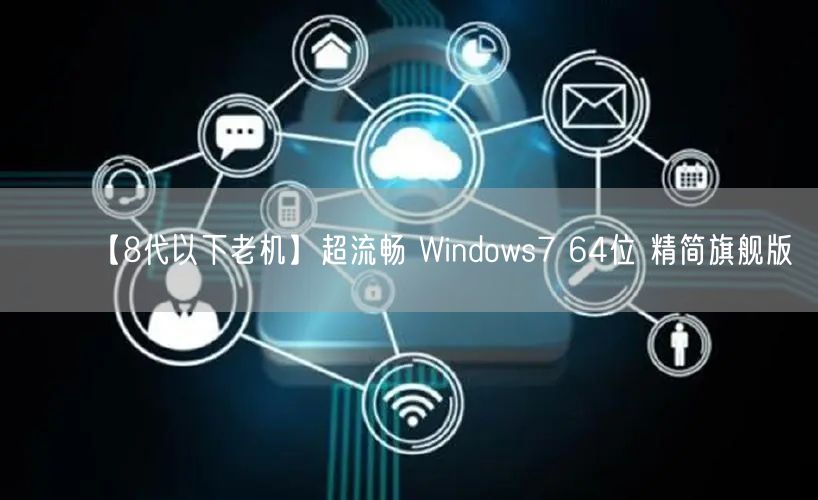 【8代以下老机】超流畅 Windows7 64位 精简旗舰版