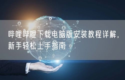 哔哩哔哩下载电脑版安装教程详解，新手轻松上手指南