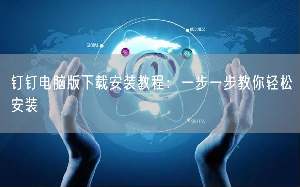 钉钉电脑版下载安装教程：一步一步教你轻松安装