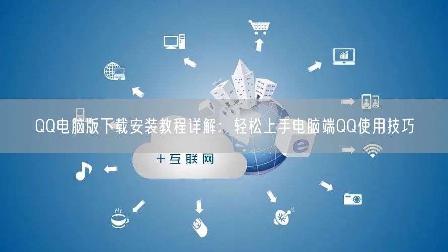 QQ电脑版下载安装教程详解：轻松上手电脑端QQ使用技巧