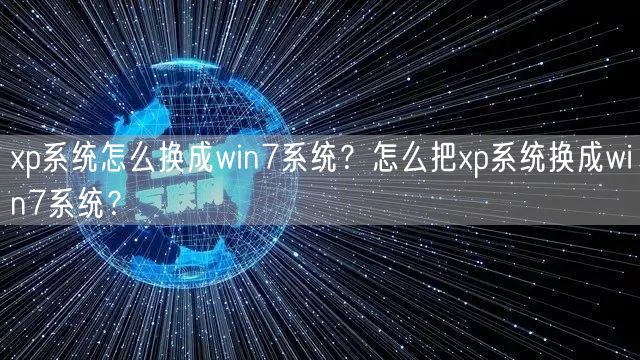 xp系统怎么换成win7系统？怎么把xp系统换成win7系统？