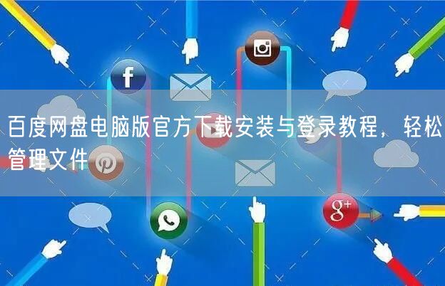 百度网盘电脑版官方下载安装与登录教程，轻松管理文件