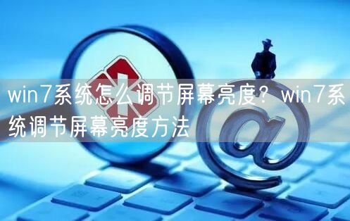 win7系统怎么调节屏幕亮度？win7系统调节屏幕亮度方法