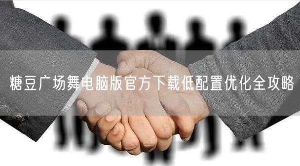 糖豆广场舞电脑版官方下载低配置优化全攻略