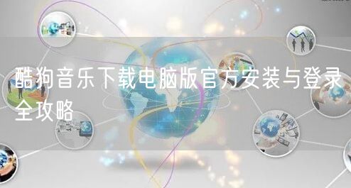 酷狗音乐下载电脑版官方安装与登录全攻略