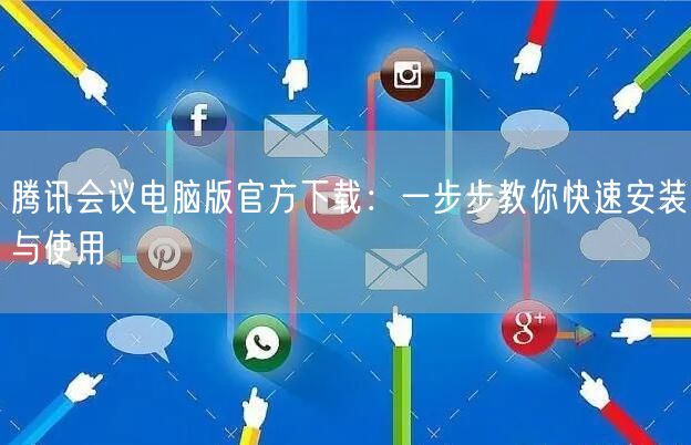 腾讯会议电脑版官方下载：一步步教你快速安装与使用