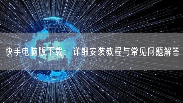 快手电脑版下载：详细安装教程与常见问题解答