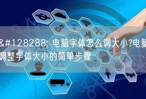 🔠 电脑字体怎么调大小?电脑调整字体大小的简单步骤