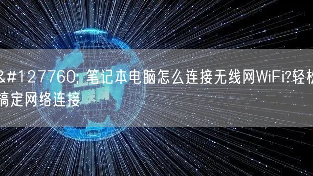 🌐 笔记本电脑怎么连接无线网WiFi?轻松搞定网络连接