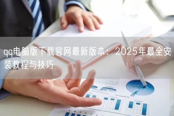 qq电脑版下载官网最新版本：2025年最全安装教程与技巧