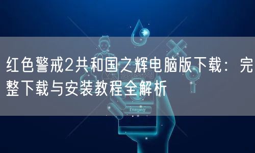 红色警戒2共和国之辉电脑版下载：完整下载与安装教程全解析