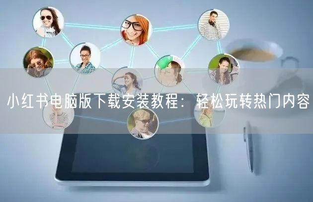 小红书电脑版下载安装教程：轻松玩转热门内容