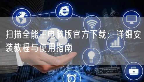 扫描全能王电脑版官方下载：详细安装教程与使用指南