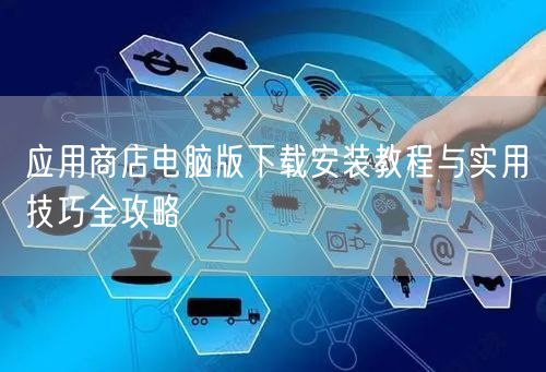 应用商店电脑版下载安装教程与实用技巧全攻略