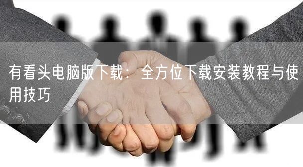有看头电脑版下载：全方位下载安装教程与使用技巧