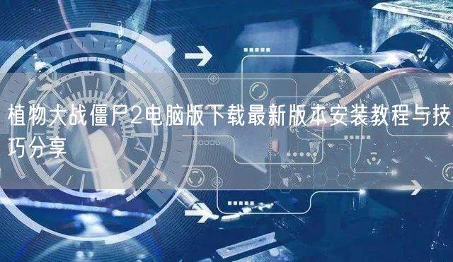 植物大战僵尸2电脑版下载最新版本安装教程与技巧分享