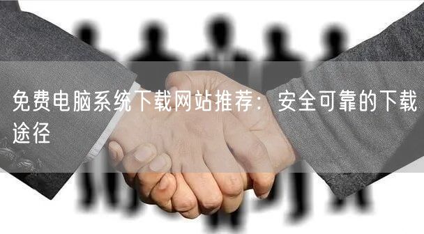 免费电脑系统下载网站推荐：安全可靠的下载途径