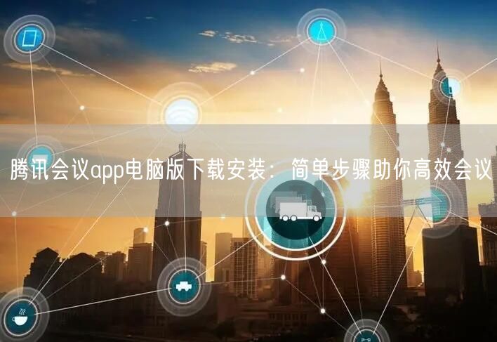 腾讯会议app电脑版下载安装：简单步骤助你高效会议