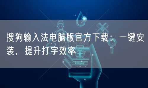 搜狗输入法电脑版官方下载：一键安装，提升打字效率