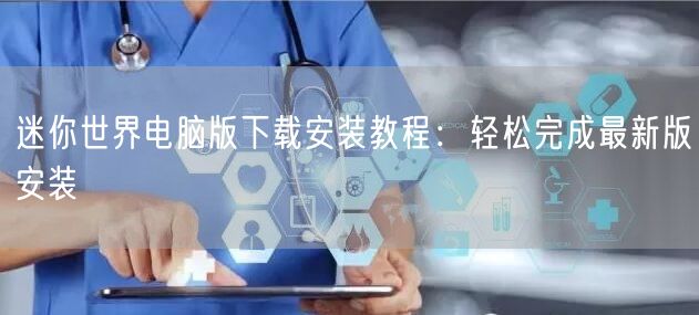 迷你世界电脑版下载安装教程：轻松完成最新版安装