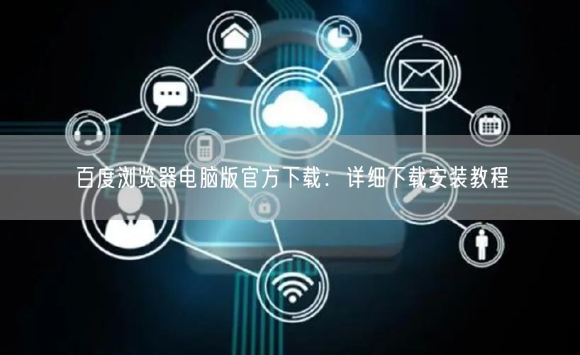 百度浏览器电脑版官方下载：详细下载安装教程