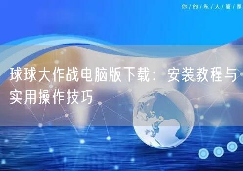 球球大作战电脑版下载：安装教程与实用操作技巧