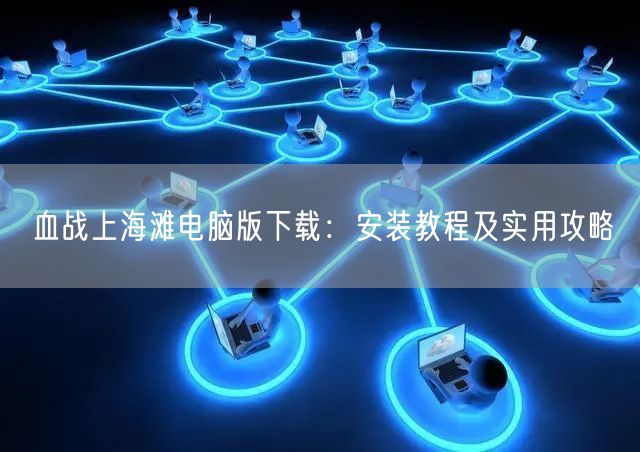 血战上海滩电脑版下载：安装教程及实用攻略