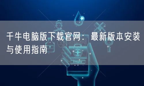 千牛电脑版下载官网：最新版本安装与使用指南