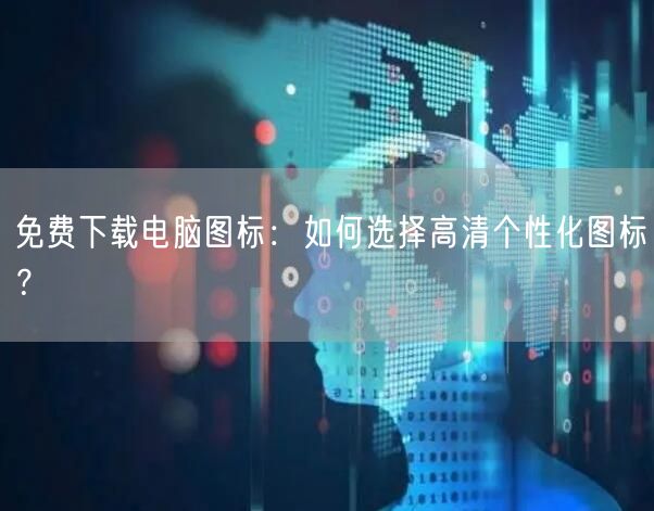 免费下载电脑图标：如何选择高清个性化图标？