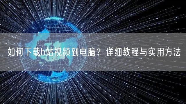如何下载b站视频到电脑？详细教程与实用方法