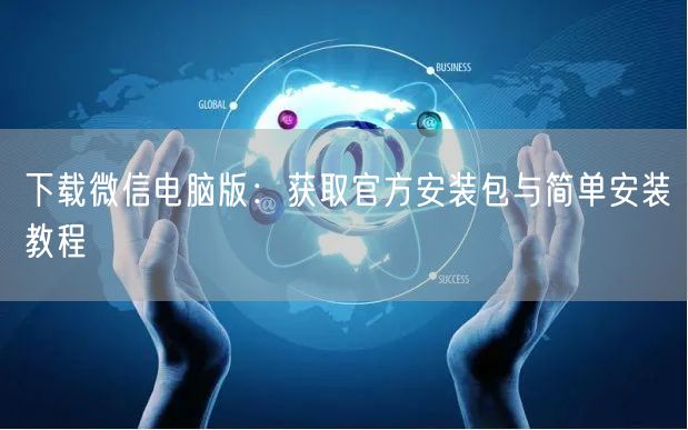 下载微信电脑版：获取官方安装包与简单安装教程