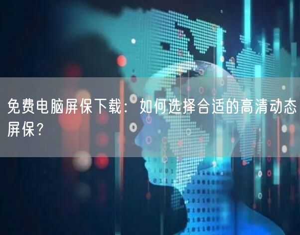 免费电脑屏保下载：如何选择合适的高清动态屏保？