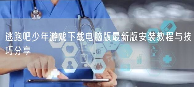 逃跑吧少年游戏下载电脑版最新版安装教程与技巧分享