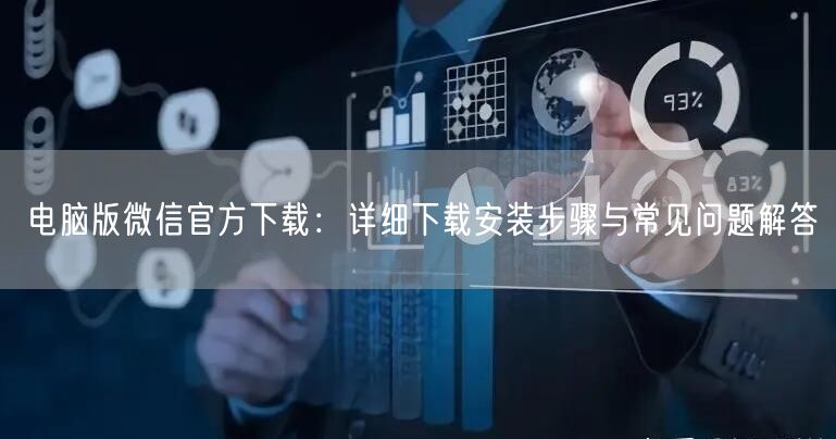 电脑版微信官方下载：详细下载安装步骤与常见问题解答