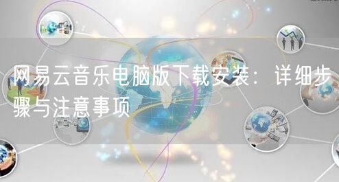 网易云音乐电脑版下载安装：详细步骤与注意事项