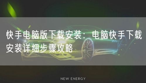 快手电脑版下载安装：电脑快手下载安装详细步骤攻略