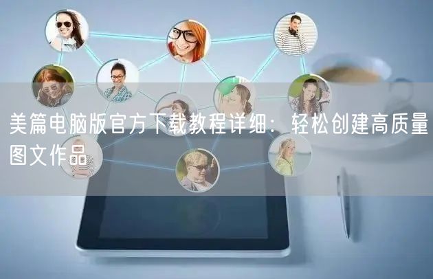 美篇电脑版官方下载教程详细：轻松创建高质量图文作品