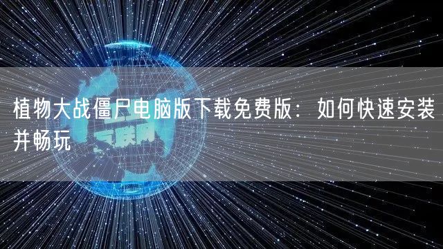 植物大战僵尸电脑版下载免费版：如何快速安装并畅玩
