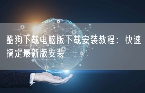 酷狗下载电脑版下载安装教程：快速搞定最新版安装