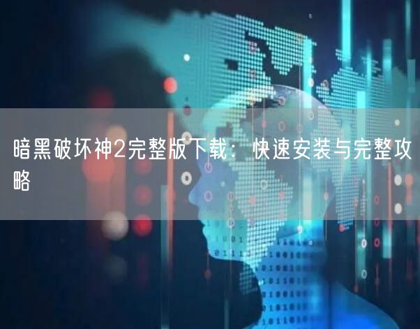 暗黑破坏神2完整版下载：快速安装与完整攻略