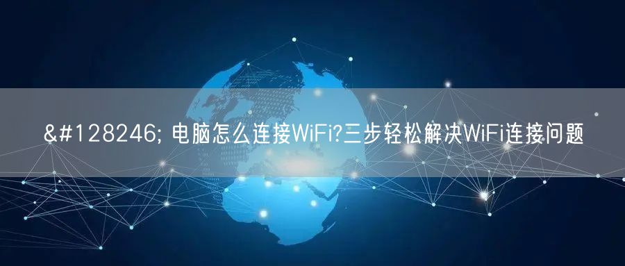 📶 电脑怎么连接WiFi?三步轻松解决WiFi连接问题