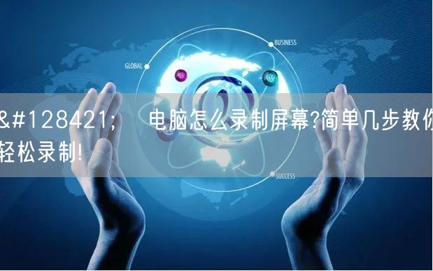 🖥️ 电脑怎么录制屏幕?简单几步教你轻松录制! 🖥️ 电脑怎么录制屏幕?简单几步教你轻松录制!