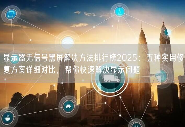 显示器无信号黑屏解决方法排行榜2025：五种实用修复方案详细对比，帮你快速解决显示问题